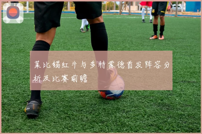 莱比锡红牛与多特蒙德首发阵容分析及比赛前瞻