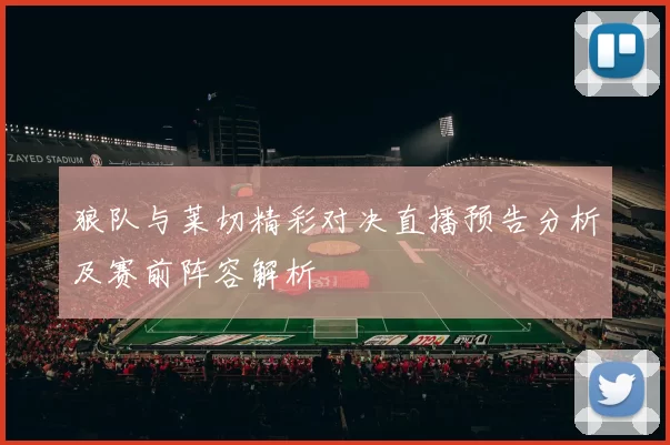 狼队与莱切精彩对决直播预告分析及赛前阵容解析