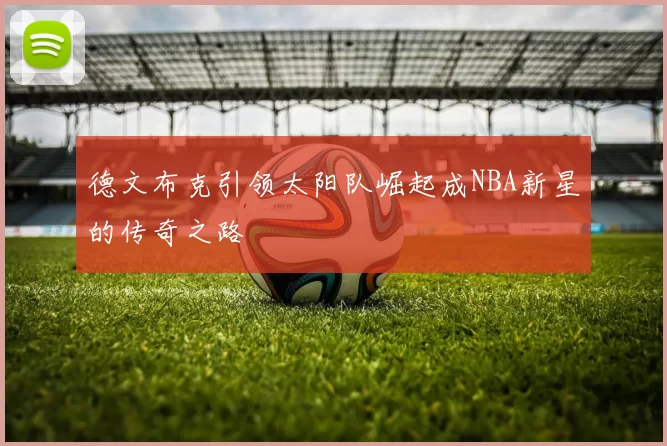 德文布克引领太阳队崛起成NBA新星的传奇之路