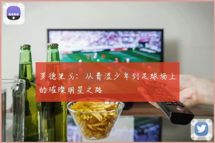 罗德里戈：从青涩少年到足球场上的璀璨明星之路